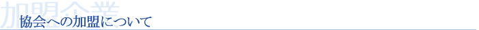 加盟企業＞協会への加盟について